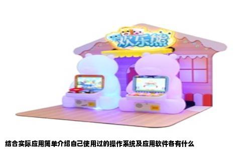 结合实际应用简单介绍自己使用过的操作系统及应用软件各有什么