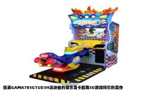 技嘉GAMA785GTUD3H这块板的整合显卡能跑3D游戏吗它的显存