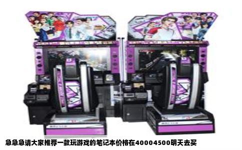 急急急请大家推荐一款玩游戏的笔记本价格在40004500明天去买