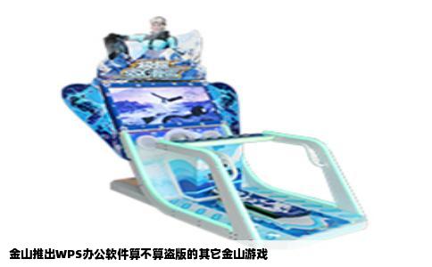 金山推出WPS办公软件算不算盗版的其它金山游戏