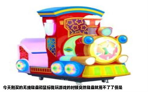 今天刚买的无线键盘和鼠标我玩游戏的时候突然键盘就用不了了但是
