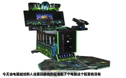今天去电脑城给别人说要玩游戏的标准配了个电脑这个配置有没有