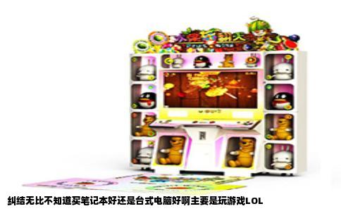 纠结无比不知道买笔记本好还是台式电脑好啊主要是玩游戏LOL