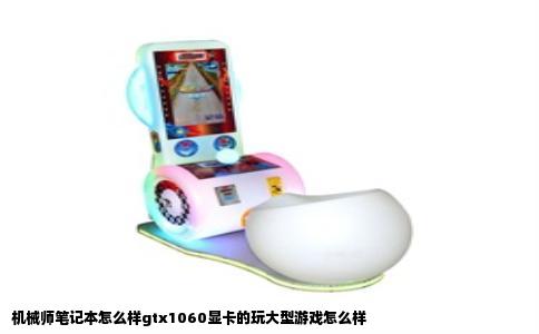 机械师笔记本怎么样gtx1060显卡的玩大型游戏怎么样
