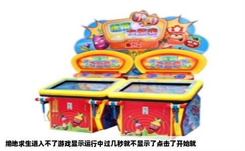 绝地求生进入不了游戏显示运行中过几秒就不显示了点击了开始就