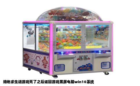 绝地求生进游戏死了之后返回游戏黑屏电脑win10系统