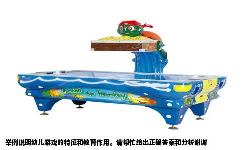 举例说明幼儿游戏的特征和教育作用。请帮忙给出正确答案和分析谢谢