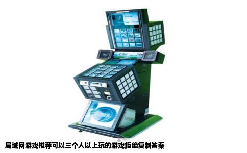 局域网游戏推荐可以三个人以上玩的游戏拒绝复制答案