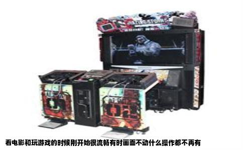 看电影和玩游戏的时候刚开始很流畅有时画面不动什么操作都不再有