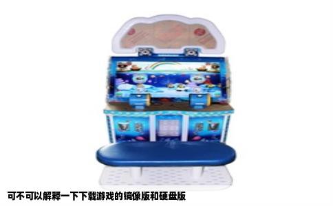 可不可以解释一下下载游戏的镜像版和硬盘版