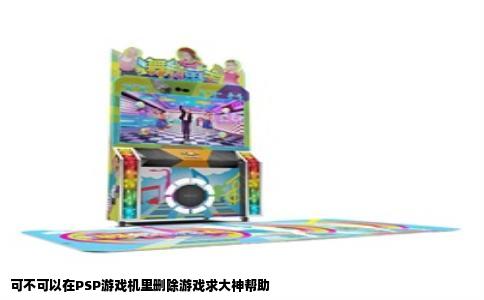 可不可以在PSP游戏机里删除游戏求大神帮助