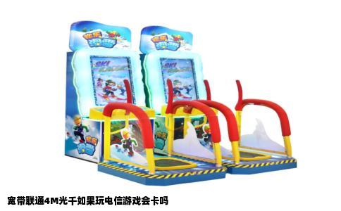 宽带联通4M光千如果玩电信游戏会卡吗