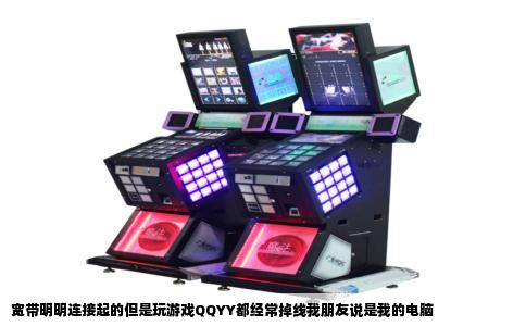 宽带明明连接起的但是玩游戏QQYY都经常掉线我朋友说是我的电脑