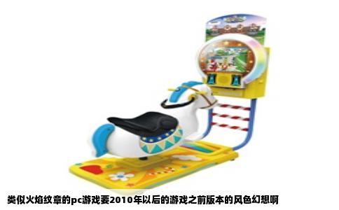 类似火焰纹章的pc游戏要2010年以后的游戏之前版本的风色幻想啊