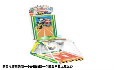 两台电脑用的同一个IP玩的同一个游戏不能上怎么办
