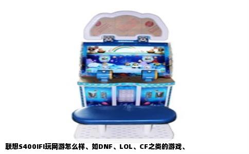 联想S400IFI玩网游怎么样、如DNF、LOL、CF之类的游戏、
