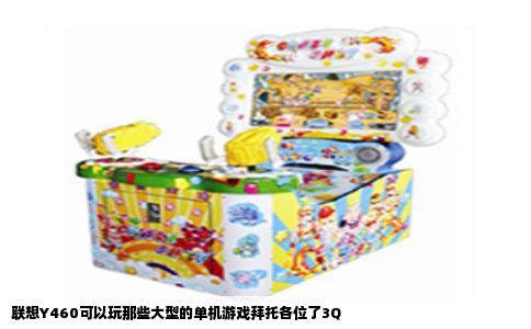 联想Y460可以玩那些大型的单机游戏拜托各位了3Q