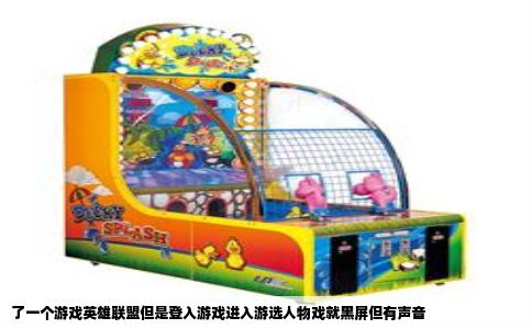 了一个游戏英雄联盟但是登入游戏进入游选人物戏就黑屏但有声音