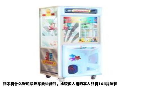 铃木有什么好的摩托车要坐骑的。比较多人用的本人只有164我害怕