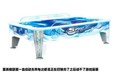 里英雄联盟一直启动失败每次都是正在召唤完了之后进不了游戏画面