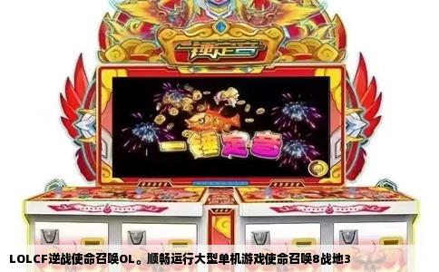 LOLCF逆战使命召唤OL。顺畅运行大型单机游戏使命召唤8战地3