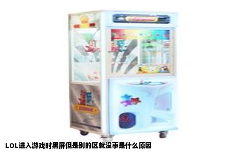 LOL进入游戏时黑屏但是别的区就没事是什么原因