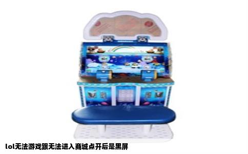 lol无法游戏跟无法进入商城点开后是黑屏