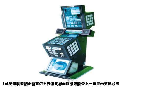 lol英雄联盟刚更新完进不去游戏界面客服端能登上一直显示英雄联盟