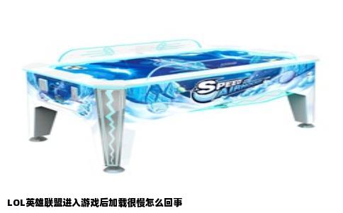LOL英雄联盟进入游戏后加载很慢怎么回事