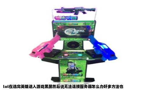 lol在选完英雄进入游戏黑屏然后说无法连接服务器怎么办好多方法也
