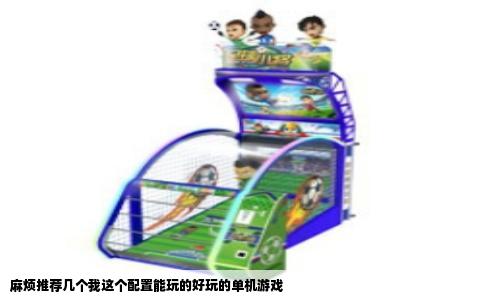 麻烦推荐几个我这个配置能玩的好玩的单机游戏