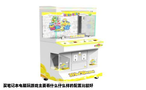 买笔记本电脑玩游戏主要看什么什么样的配置比较好