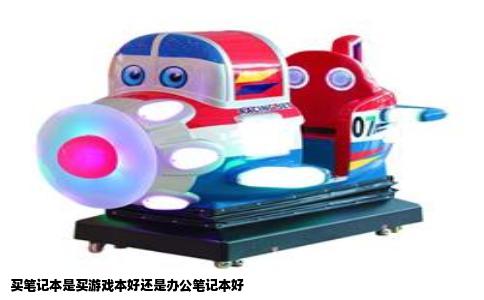 买笔记本是买游戏本好还是办公笔记本好