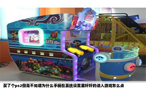 买了个ps2但是不知道为什么手柄在系统设置里好好的进入游戏怎么点