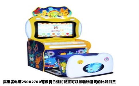 买组装电脑25002700有没有合适的配置可以顺畅玩游戏的比如剑三