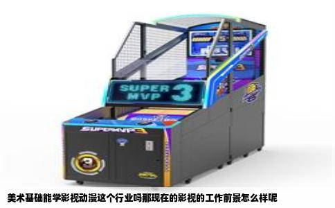 美术基础能学影视动漫这个行业吗那现在的影视的工作前景怎么样呢
