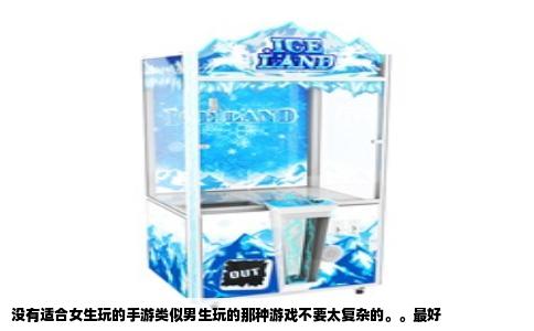 没有适合女生玩的手游类似男生玩的那种游戏不要太复杂的。。最好
