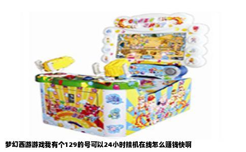 梦幻西游游戏我有个129的号可以24小时挂机在线怎么赚钱快啊