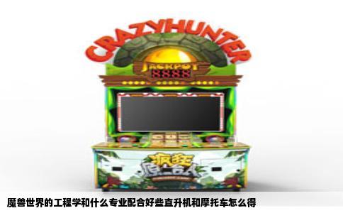 魔兽世界的工程学和什么专业配合好些直升机和摩托车怎么得