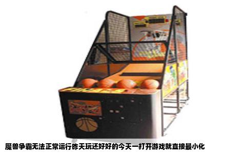 魔兽争霸无法正常运行昨天玩还好好的今天一打开游戏就直接最小化