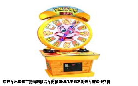 摩托车出蓝烟了猎鹰踏板冷车微微蓝烟几乎看不到热车带速也只有
