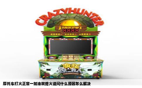 摩托车打火正常一加油就熄火请问什么原因怎么解决