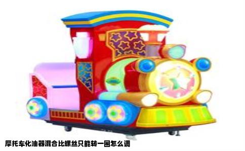 摩托车化油器混合比螺丝只能转一圈怎么调
