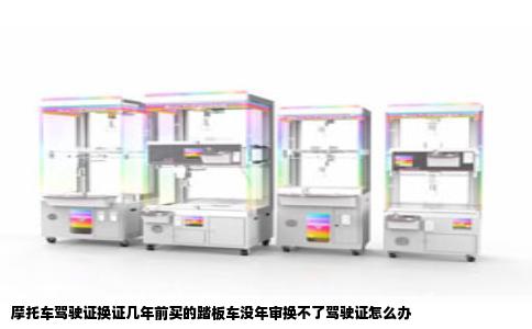 摩托车驾驶证换证几年前买的踏板车没年审换不了驾驶证怎么办