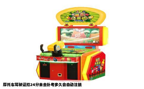 摩托车驾驶证扣24分未去补考多久会自动注销