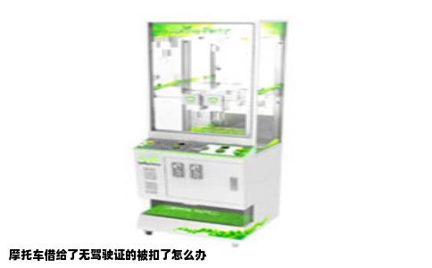 摩托车借给了无驾驶证的被扣了怎么办