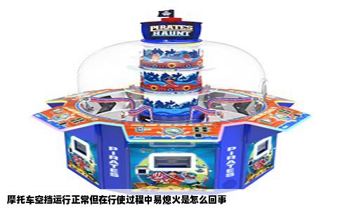 摩托车空挡运行正常但在行使过程中易熄火是怎么回事