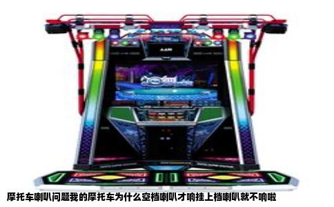 摩托车喇叭问题我的摩托车为什么空档喇叭才响挂上档喇叭就不响啦