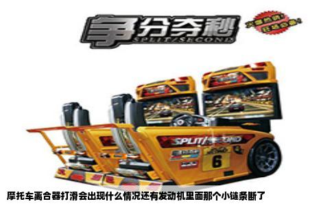 摩托车离合器打滑会出现什么情况还有发动机里面那个小链条断了