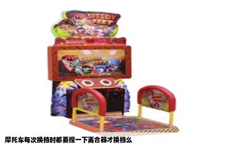 摩托车每次换档时都要捏一下离合器才换档么